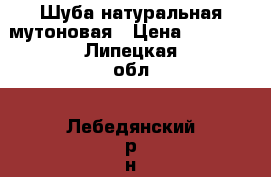 Шуба натуральная мутоновая › Цена ­ 9 000 - Липецкая обл., Лебедянский р-н, Лебедянь г. Одежда, обувь и аксессуары » Женская одежда и обувь   